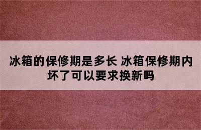 冰箱的保修期是多长 冰箱保修期内坏了可以要求换新吗